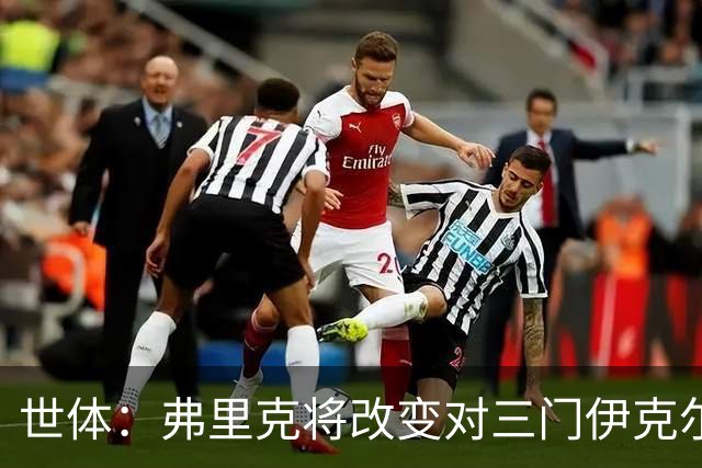 世体：弗里克将改变对三门伊克尔使用方式，避免其错失出场时间