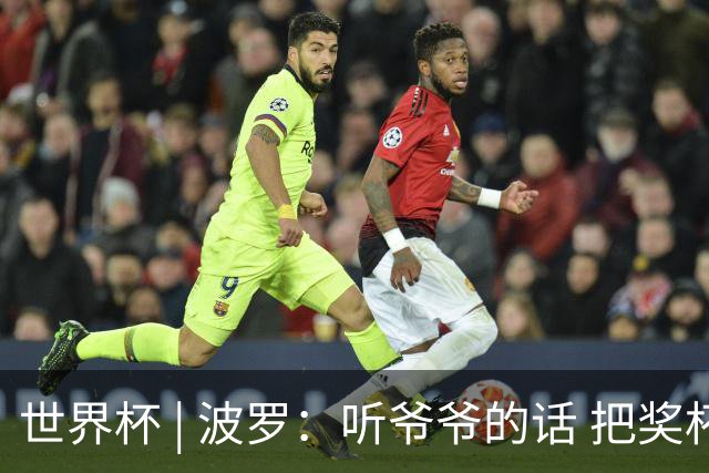 世界杯 | 波罗：听爷爷的话 把奖杯带回家