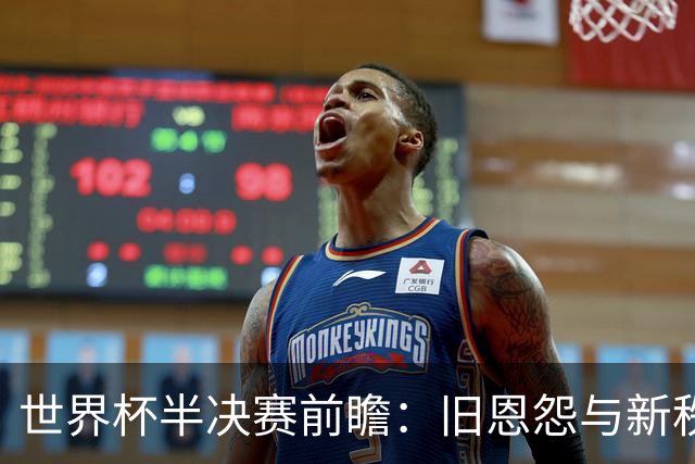 世界杯半决赛前瞻：旧恩怨与新秩序的碰撞