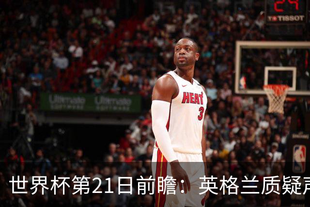世界杯第21日前瞻：英格兰质疑声中前行 美国力求打破恐欧魔咒
