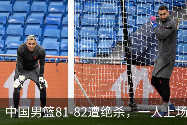 中国男篮81-82遭绝杀，一人上场21分钟正负值-18全场最差，离开吧