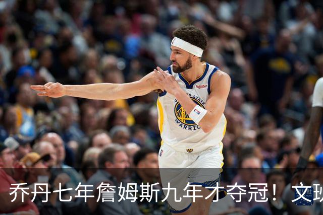 乔丹七年詹姆斯九年才夺冠！文班：这些人都不满足 我也如此！