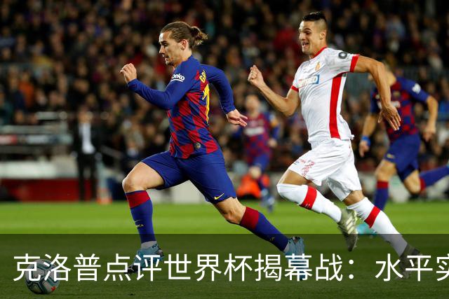 克洛普点评世界杯揭幕战：水平实在不咋地，战术上太糟糕了