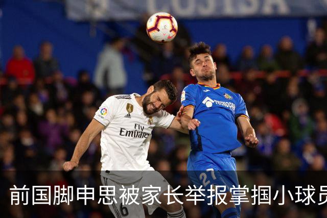 前国脚申思被家长举报掌掴小球员，中国足协强调其已终身禁足