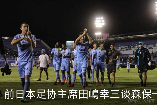 前日本足协主席田嶋幸三谈森保一续约传闻：这是合理的决定