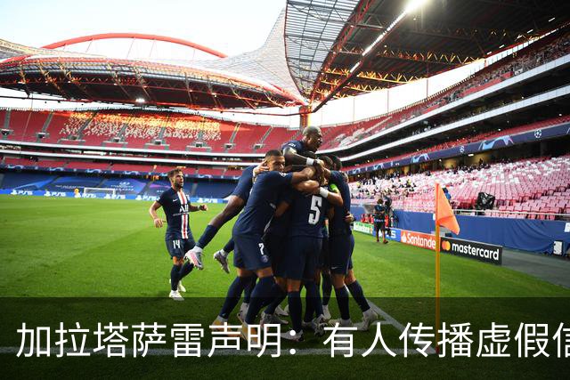 加拉塔萨雷声明：有人传播虚假信息抹黑俱乐部，将采取法律手段