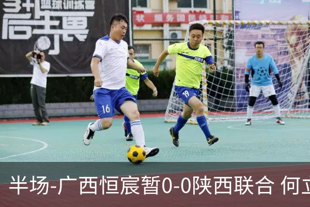 半场-广西恒宸暂0-0陕西联合 何立攀开场扑出拉普辛近距离射门