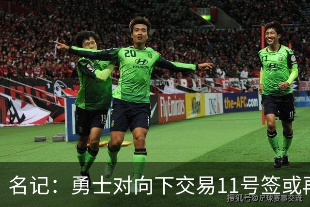 名记：勇士对向下交易11号签或再弄一个前20顺位选秀权持开放态度