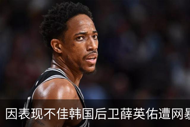 因表现不佳韩国后卫薛英佑遭网暴，经纪人表示将采取强硬措施