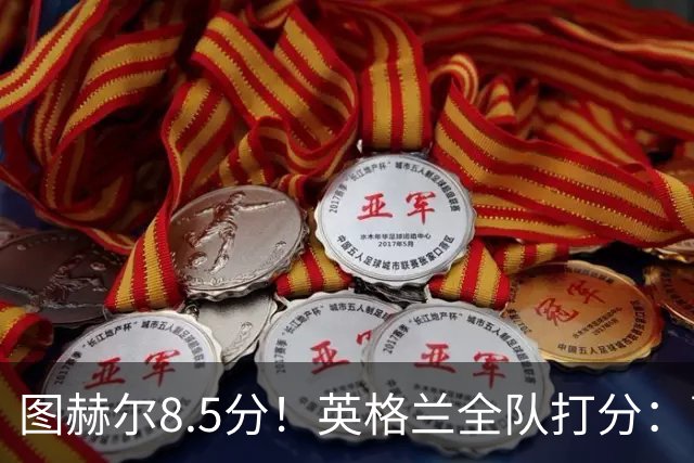 图赫尔8.5分！英格兰全队打分：萨卡+赖斯排前二，1将刚及格