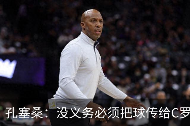 孔塞桑：没义务必须把球传给C罗 会传给位置更好的队友