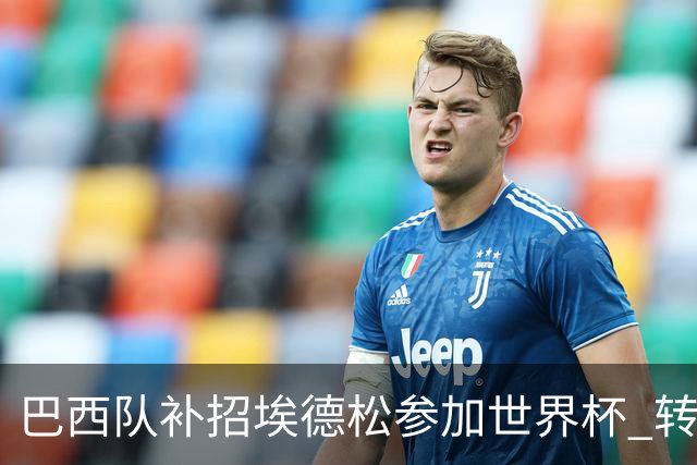 巴西队补招埃德松参加世界杯 转会曼联事宜或被推迟