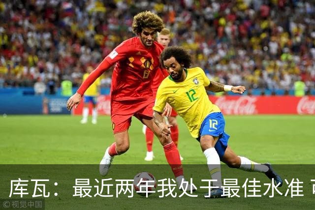 库瓦：最近两年我处于最佳水准 可以说我们是赢家