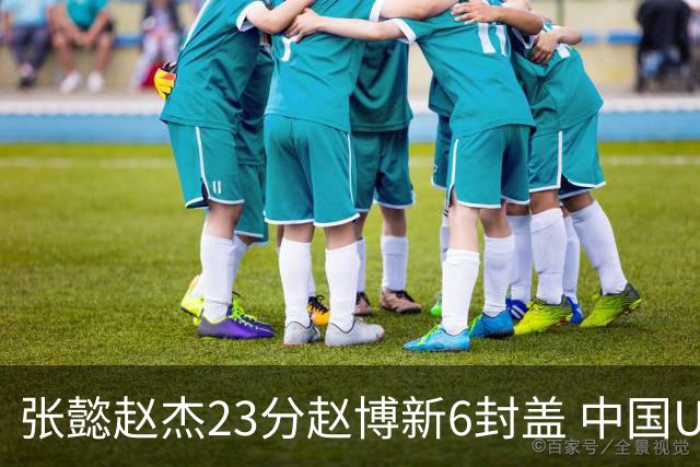 张懿赵杰23分赵博新6封盖 中国U17男篮世界杯开门红