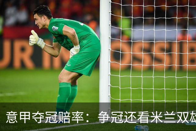 意甲夺冠赔率：争冠还看米兰双雄 国米1赔1.5领跑