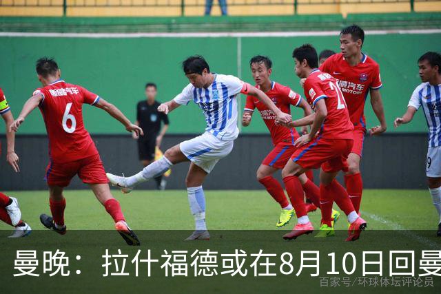 曼晚：拉什福德或在8月10日回曼联参加训练，球队也欢迎他回来