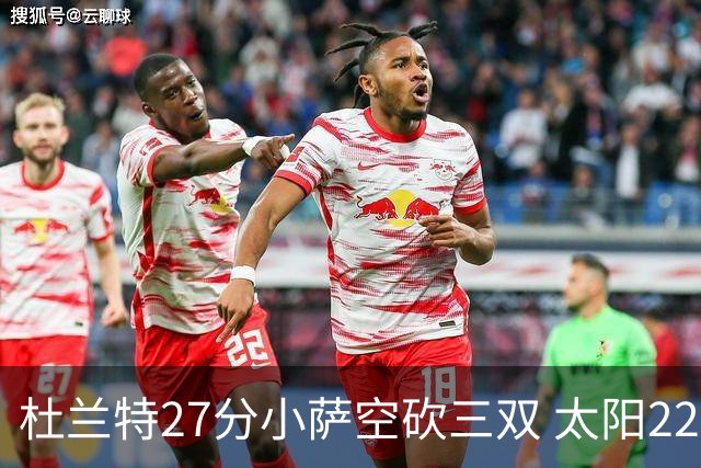 杜兰特27分小萨空砍三双 太阳22分逆转胜国王