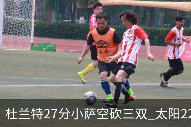 杜兰特27分小萨空砍三双 太阳22分逆转胜国王