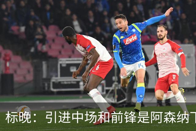 标晚：引进中场和前锋是阿森纳下一个重点
