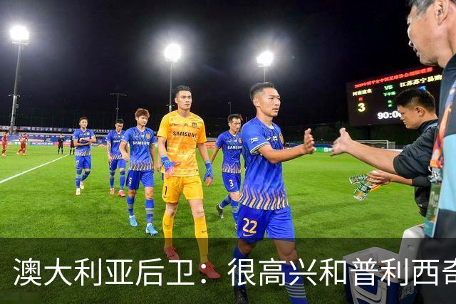 澳大利亚后卫：很高兴和普利西奇较量，我们会尽最大努力争取胜利