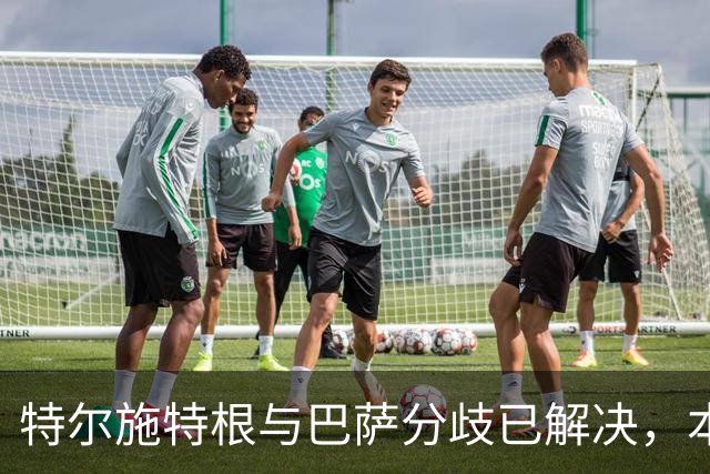 特尔施特根与巴萨分歧已解决，本周内将租借加盟阿贾克斯