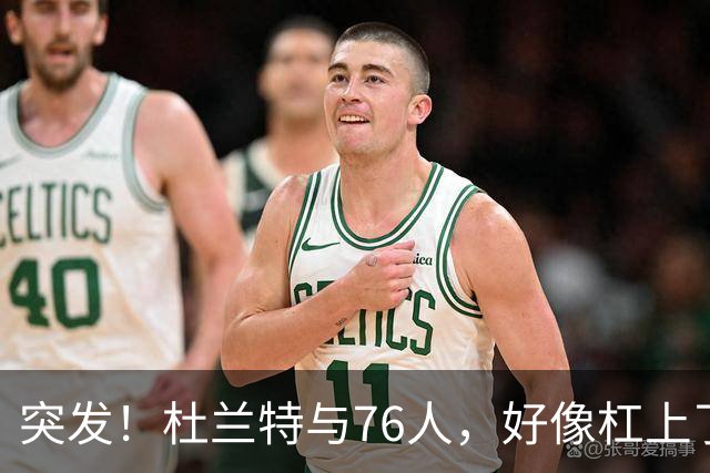 突发！杜兰特与76人，好像杠上了......