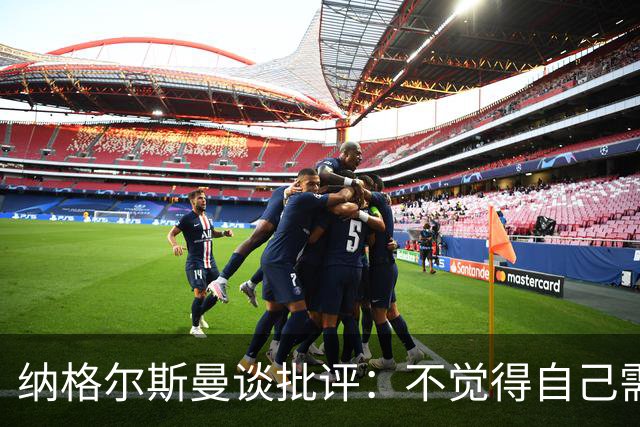 纳格尔斯曼谈批评：不觉得自己需要向人证明什么，我只关心球队