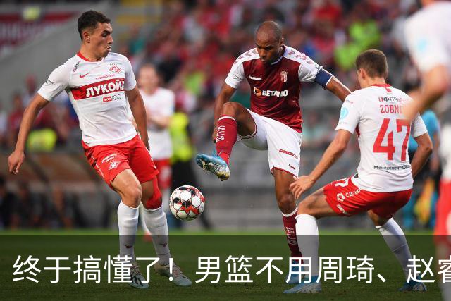 终于搞懂了！男篮不用周琦、赵睿、张镇麟、胡明轩，原因就这几点