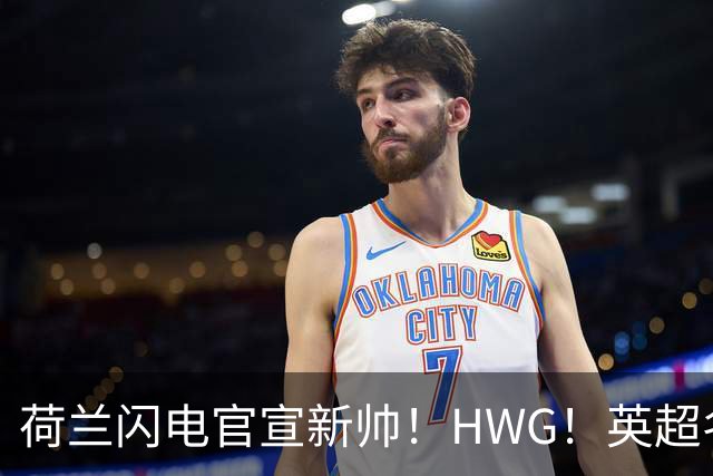 荷兰闪电官宣新帅！HWG！英超名将转战西甲