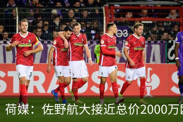 荷媒：佐野航大接近总价2000万欧加盟霍芬海姆，他是佐野海舟弟弟