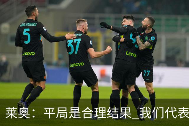 莱奥：平局是合理结果 我们代表葡萄牙，将尽全力在世界杯走更远