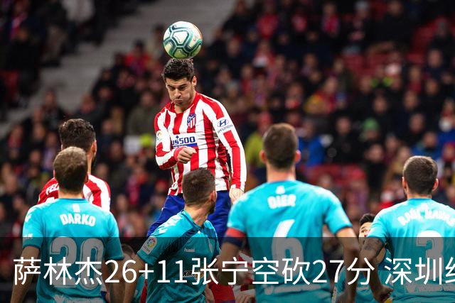萨林杰26+11张宁空砍27分 深圳终结山西4连胜