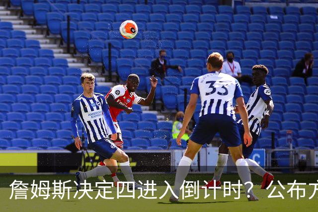詹姆斯决定四进入倒计时？公布方式待定加深悬念
