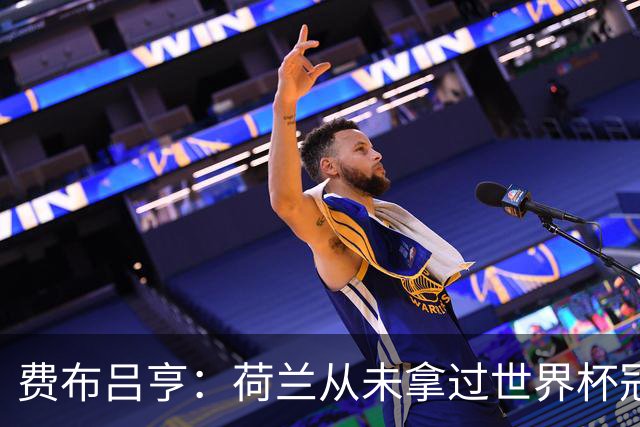 费布吕亨：荷兰从未拿过世界杯冠军，我们将尝试去改变这一点