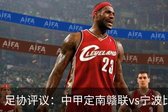 足协评议：中甲定南赣联vs宁波比赛，裁判员的3例判罚均正确