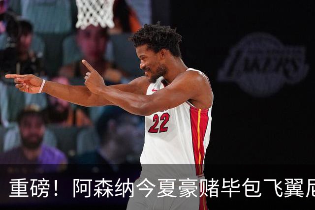 重磅！阿森纳今夏豪赌毕包飞翼尼科，西班牙世界杯冠军成头号目标