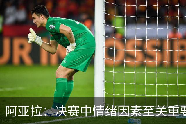 阿亚拉：决赛中情绪因素至关重要，我们必须处理好每一个细节