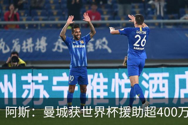 阿斯：曼城获世界杯援助超400万欧，为世界杯最大受益俱乐部