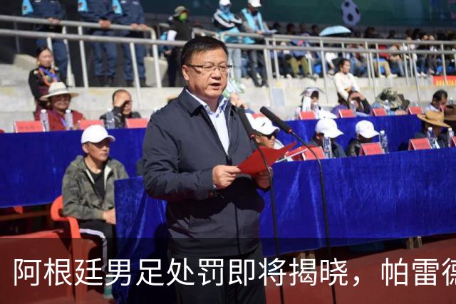 阿根廷男足处罚即将揭晓，帕雷德斯面临严厉惩罚