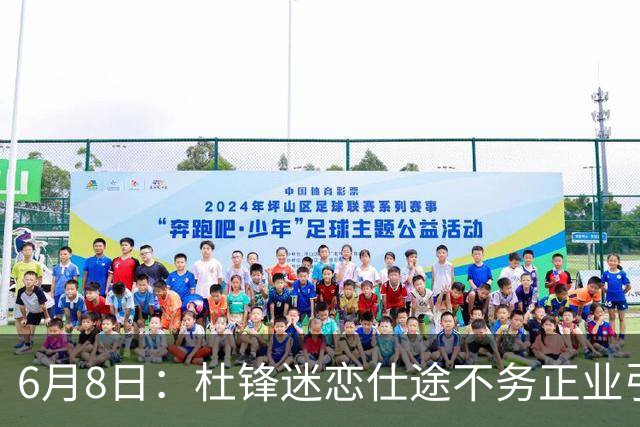 6月8日：杜锋迷恋仕途不务正业引球迷怒怼？朱芳雨摊牌清洗内线，萨林杰确定离队