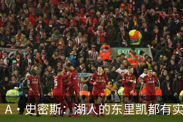 A·史密斯：湖人的东里凯都有实力 但半个世纪以来没见过这种核心