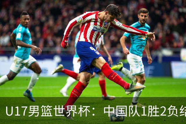 U17男篮世界杯：中国队1胜2负结束小组赛